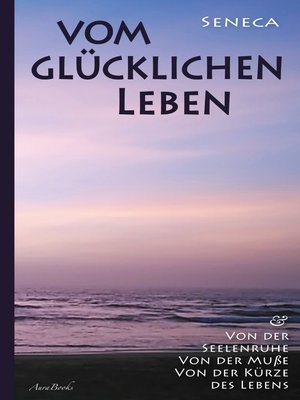 cover image of Vom glücklichen Leben / Von der Seelenruhe / Von der Muße / Von der Kürze des Lebens